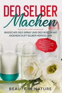 Abbildung von: Deo selber machen: Basisches Deo Spray und Deo Roller mit eigenem Duft selber herstellen - Inklusive 50 Naturkosmetik Rezepten auch für Duftcreme, Wäscheduft und Parfum - ONIX Media