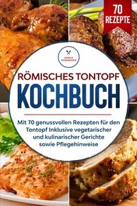 Abbildung von: Römisches Tontopf Kochbuch: Mit 70 genussvollen Rezepten für den Tontopf inklusive vegetarischer und kulinarischer Gerichte sowie Pflegehinweise - ONIX Media