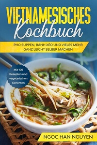 Abbildung von: Vietnamesisches Kochbuch: Pho Suppen, Bánh Xéo und vieles mehr ganz leicht selber machen - Mit 100 Rezepten und vegetarischen Gerichten - ONIX Media
