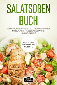 Abbildung von: Salatsoßen Buch: 150 einfache & leckere Salat Rezepte mit Obst, Nudeln, Fisch, Fleisch, vegetarisch und vieles mehr - Inklusive 40 Dressing Rezepte - ONIX Media