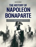 Cover: The History of Napoleon Bonaparte: Uncover the Epic History of Napoleon Bonaparte From Corsica to the Battle of Waterloo (History's Great Turning Points, #2) - Hamilton Wright