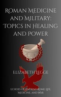 Cover: Roman Medicine and Military: Topics in Healing and Power (Echoes of Ancient Rome: Politics, Medicine, and War) - Roma Aquila | Elizabeth Legge