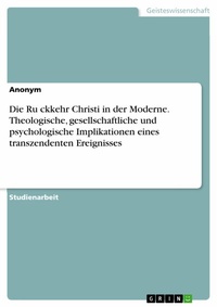 Abbildung von: Die Ru¨ckkehr Christi in der Moderne. Theologische, gesellschaftliche und psychologische Implikationen eines transzendenten Ereignisses - GRIN Verlag