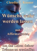 Cover: W&uuml;nsche wahr werden lassen mit Affirmationen,  um das Leben deiner Tr&auml;ume zu erschaffen - epubli