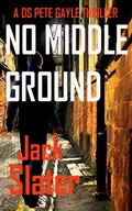 Cover: No Middle Ground (DS Peter Gayle thriller series, Book 5) - J.R.Slatcher