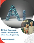 Cover: Ethical Explorers:  Guiding Kids Through the World of A.I. Responsibility - William H. Hale, M.Ed