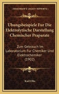 Cover: Ubungsbeispiele Fur Die Elektrolytische Darstellung Chemischer Praparate - Kessinger Publishing