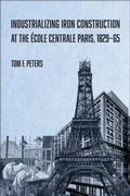 Cover: Industrializing Iron Construction at the &Eacute;cole Centrale Paris, 1829-1865 - Purdue University Press