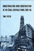 Cover: Industrializing Iron Construction at the Ecole Centrale Paris, 1829-1865 - Purdue Scholarly Publishing Services