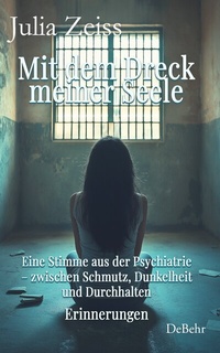Abbildung von: Mit dem Dreck meiner Seele und der Kraft meines Herzens - Eine Stimme aus der Psychiatrie - zwischen Schmutz, Dunkelheit und Durchhalten - Erinnerungen - Verlag DeBehr