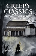 Cover: Creepy Classics: Ghost Stories from Ancient Rome - Juliette Harrisson
