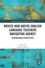 Cover: Novice Non-native English Language Teachers Navigating Agency - Routledge
