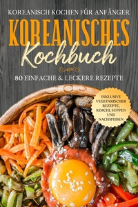 Abbildung von: Koreanisch kochen für Anfänger: Koreanisches Kochbuch - 80 einfache & leckere Rezepte | Inklusive vegetarischer Rezepte, Kimchi, Suppen und Nachspeisen - ONIX Media
