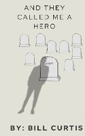 Cover: And They Called Me A Hero - Bill Curtis Publishing