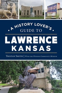 Abbildung von: A History Lover's Guide to Lawrence, Kansas - The History Press