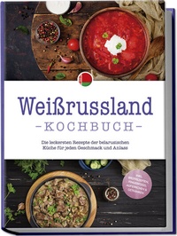 Abbildung von: Weißrussland Kochbuch: Die leckersten Rezepte der belarusischen Küche für jeden Geschmack und Anlass - inkl. Brotrezepten, Fingerfood, Aufstrichen & Getränken - Edition Lunerion