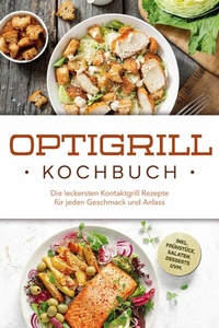 Abbildung von: Optigrill Kochbuch: Die leckersten Kontaktgrill Rezepte für jeden Geschmack und Anlass - inkl. Frühstück, Salaten, Desserts uvm. - Edition Lunerion