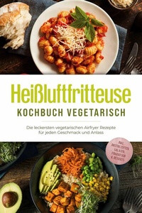 Abbildung von: Heißluftfritteuse Kochbuch vegetarisch: Die leckersten vegetarischen Airfryer Rezepte für jeden Geschmack und Anlass - inkl. Brotrezepten, Salaten, Fingerfood & Desserts - ONIX Media