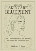 Cover: 2025-2026 Skincare  Blueprint: The Complete Guide to Clear, Radiant, and Ageless Skin for All Skin Types - Whitney F. Bowe