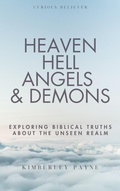 Cover: Heaven, Hell, Angels & Demons: Exploring Biblical Truths About the Unseen Realm (Curious Believer, #1) - Kimberley Payne