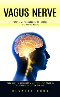Abbildung von: Vagus Nerve: Practical Techniques to Soothe the Vagus Nerve (Learn How to Stimulate & Activate the Power of the Longest Nerve in Our Body) - Akshat Akshat
