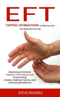 Abbildung von: Eft: Tapping Affirmations to Help You Love Your Body and Your Life (Mastering Emotional Freedom Techniques and Overcoming Anxiety, Healing Trauma, and Cultivating Resilience) - Agarwal Riddhi