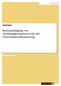 Abbildung von: Berücksichtigung von Nachhaltigkeitskriterien bei der Unternehmensfinanzierung - GRIN Verlag