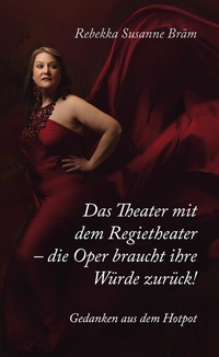 Abbildung von: Das Theater mit dem Regietheater - die Oper braucht ihre Würde zurück! - BoD - Books on Demand