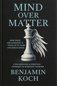 Abbildung von: MIND OVER MATTER: How Chess and StarCraft II Teach Us to Think Five Moves Ahead - epubli