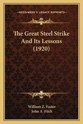 Cover: The Great Steel Strike And Its Lessons (1920) - Kessinger Publishing