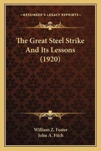 Enlarge image Cover: The Great Steel Strike And Its Lessons (1920) - Kessinger Publishing