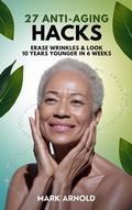 Cover: 27 Anti-Aging Hacks: Erase Wrinkles & Look 10 Years Younger in 6 Weeks - The Book Annex