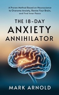 Cover: The 18-Day Anxiety Annihilator: A Proven Method Based on Neuroscience to Overcome Anxiety, Rewire Your Brain, and Find Inner Peace - The Book Annex