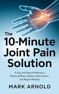 Cover: The 10-Minute Joint Pain Solution: A Fast and Natural Method to Relieve Stiffness, Reduce Inflammation, and Regain Mobility - The Book Annex