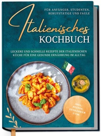Abbildung von: Italienisches Kochbuch für Anfänger, Studenten, Berufstätige & Faule: Leckere und schnelle Rezepte der italienischen Küche für eine gesunde Ernährung im Alltag - inkl. Pestos, Getränken uvm. - Edition Dreiblatt