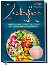 Abbildung von: Zuckerfreie Ernährung für Anfänger, Studenten, Berufstätige & Faule: Leckere und schnelle Rezepte ohne Zucker zum gesunden Abnehmen ohne Verzicht - inkl. in-30-Tagen-zuckerfrei-Challenge - Edition Dreiblatt