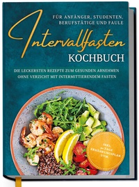 Abbildung von: Intervallfasten Kochbuch für Anfänger, Studenten, Berufstätige und Faule: Die leckersten Rezepte zum gesunden Abnehmen ohne Verzicht mit intermittierendem Fasten - inkl. 30 Tage Ernährungsplan uvm. - Edition Dreiblatt
