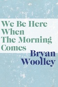Cover: We Be Here When Morning Comes - Dzanc Books