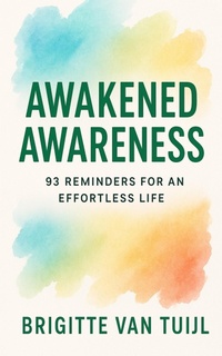 Abbildung von: Awakened Awareness: 93 Reminders for an Effortless Life - Brigitte Van Tuijl