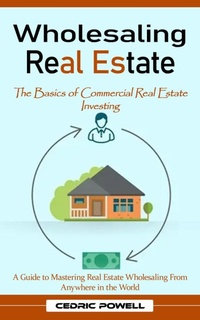 Abbildung von: Wholesaling Real Estate: The Basics of Commercial Real Estate Investing (A Guide to Mastering Real Estate Wholesaling From Anywhere in the World) - Agrawal Shubham