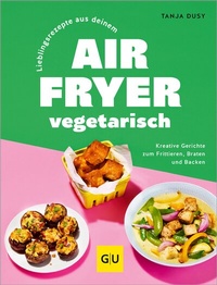 Abbildung von: Lieblingsrezepte aus deinem Airfryer - vegetarisch - Gräfe und Unzer