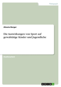 Abbildung von: Die Auswirkungen von Sport auf gewalttätige Kinder und Jugendliche - GRIN Verlag