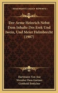 Cover: Der Arme Heinrich Nebst Dem Inhalte Des Erek Und Iwein, Und Meier Helmbrecht (1907) - Kessinger Publishing