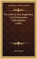 Cover: Die Liebe In Den Englischen Und Schottischen Volksballaden (1906) - Kessinger Publishing