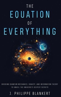Abbildung von: The Equation of Everything - Bridging Quantum Mechanics, Gravity, and Information Theory to Unveil the Universe's Deepest Secrets - Blankertbooks.com