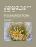 Cover: The Religious Necessity of the Reformation Asserted; And the Extent to Which It Was Carried in the Church of England Vindicated, in Eight Sermons Prea - Rarebooksclub.com