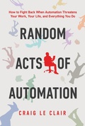 Cover: Random Acts of Automation: How to Fight Back When Automation Threatens Your Work, Your Life, and Everything You Do - Post Hill Press