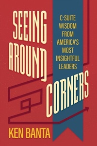 Abbildung von: Seeing Around Corners: C-Suite Wisdom from America's Most Insightful Leaders - Distributed via Smashwords