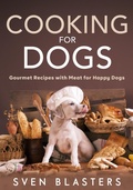 Cover: Cooking for Dogs, Gourmet Recipes with Meat for Happy Dogs (Homemade Dog Dishes, #5) - Sven Blasters