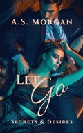 Cover: Let Go (Secrets & Desires, #3) - A.S. Morgan
